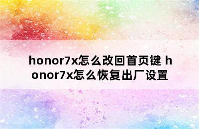 honor7x怎么改回首页键 honor7x怎么恢复出厂设置